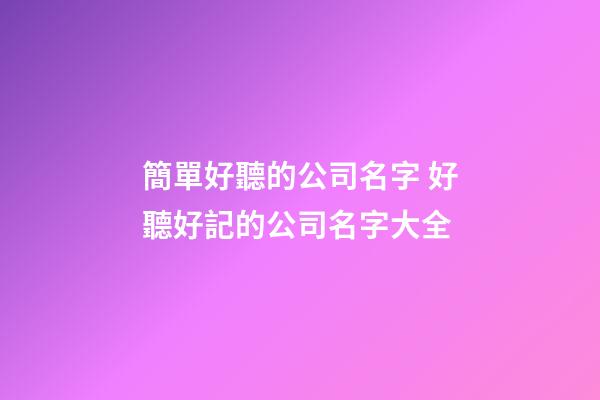 簡單好聽的公司名字 好聽好記的公司名字大全-第1張-公司起名-玄機派